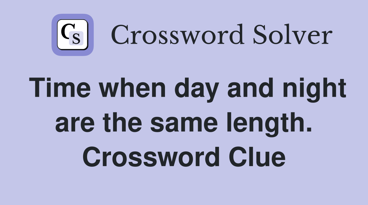 Time when day and night are the same length. Crossword Clue