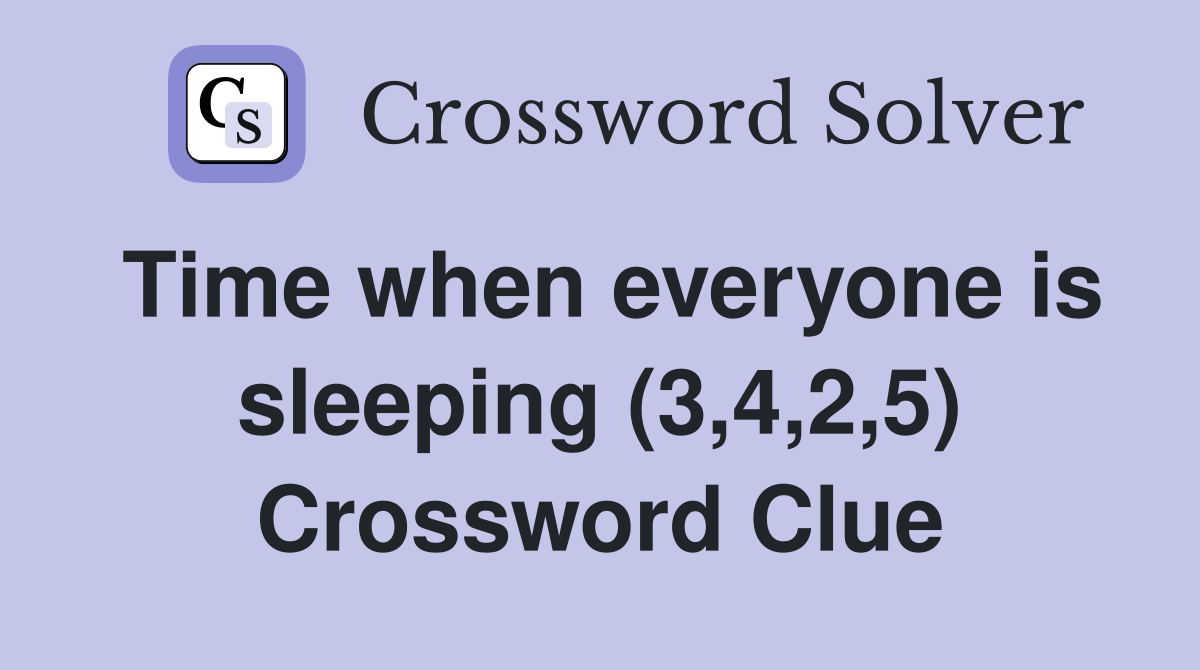 Time when everyone is sleeping (3,4,2,5) Crossword Clue