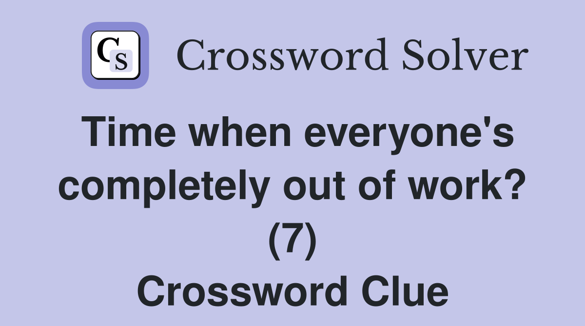 Time when everyone's completely out of work? (7) Crossword Clue
