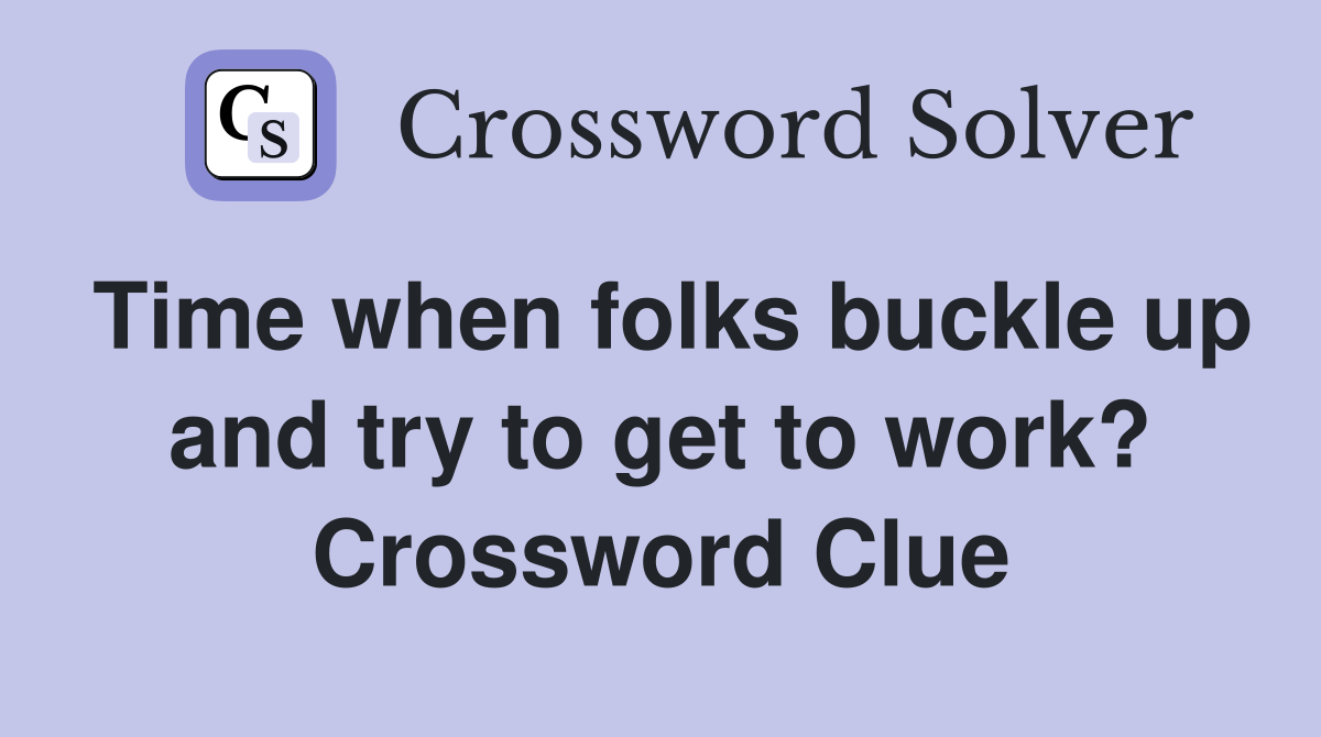 Time when folks buckle up and try to get to work? Crossword Clue