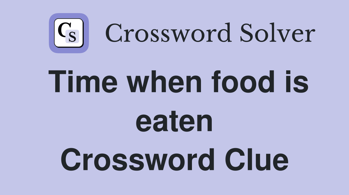 Time when food is eaten Crossword Clue
