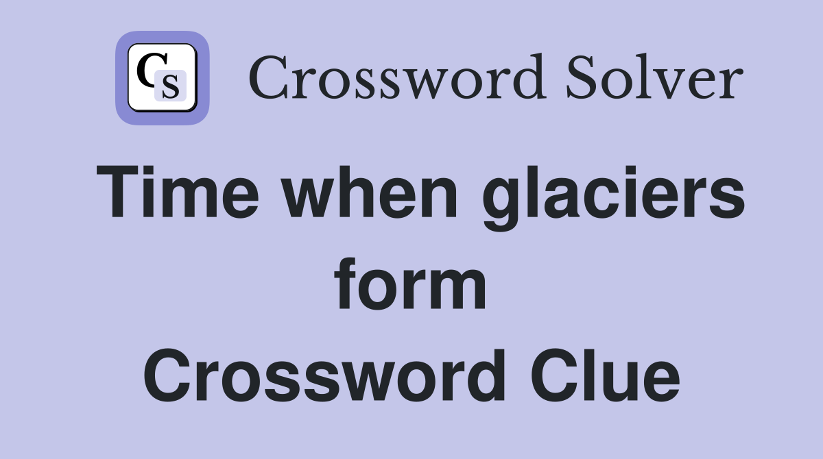 Time when glaciers form Crossword Clue