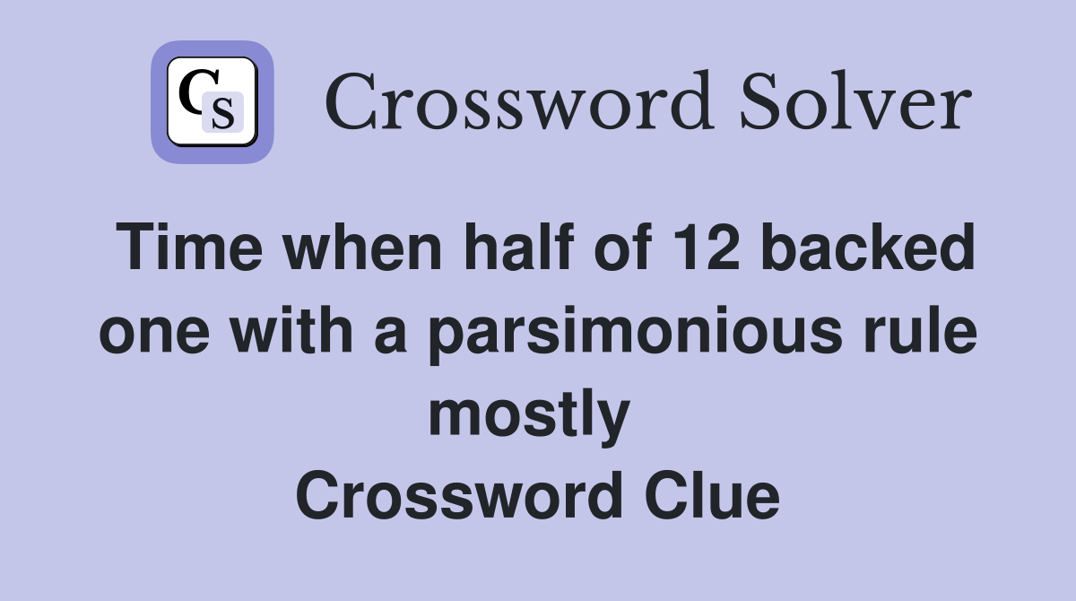 Time when half of 12 backed one with a parsimonious rule mostly  Crossword Clue