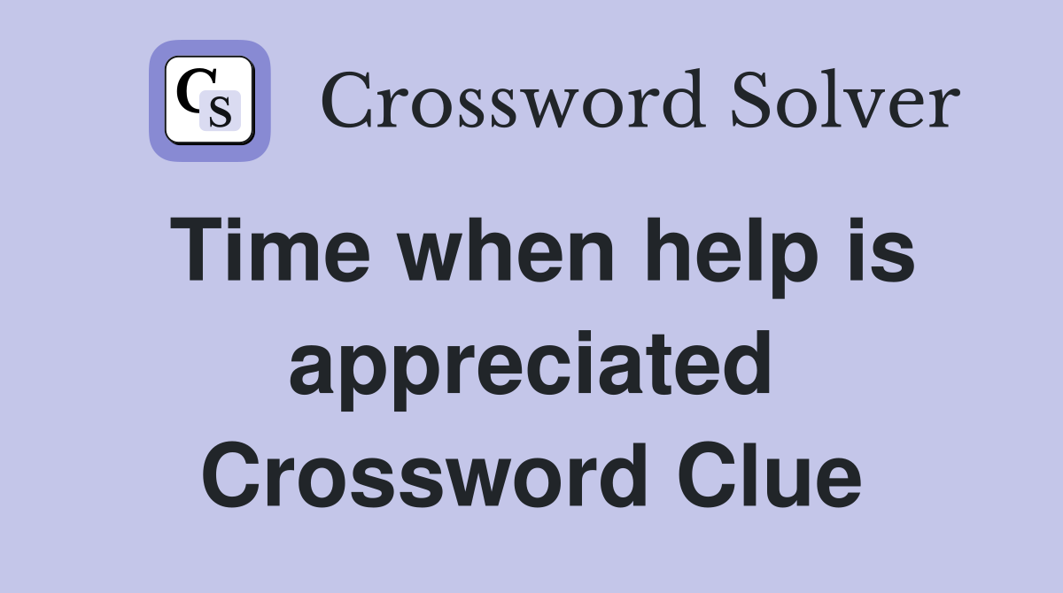 Time when help is appreciated Crossword Clue