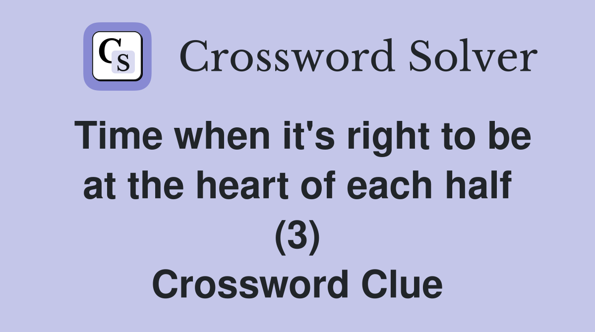 Time when it's right to be at the heart of each half (3) Crossword Clue