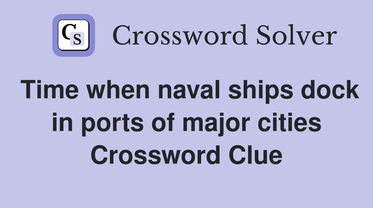 Time when naval ships dock in ports of major cities Crossword Clue