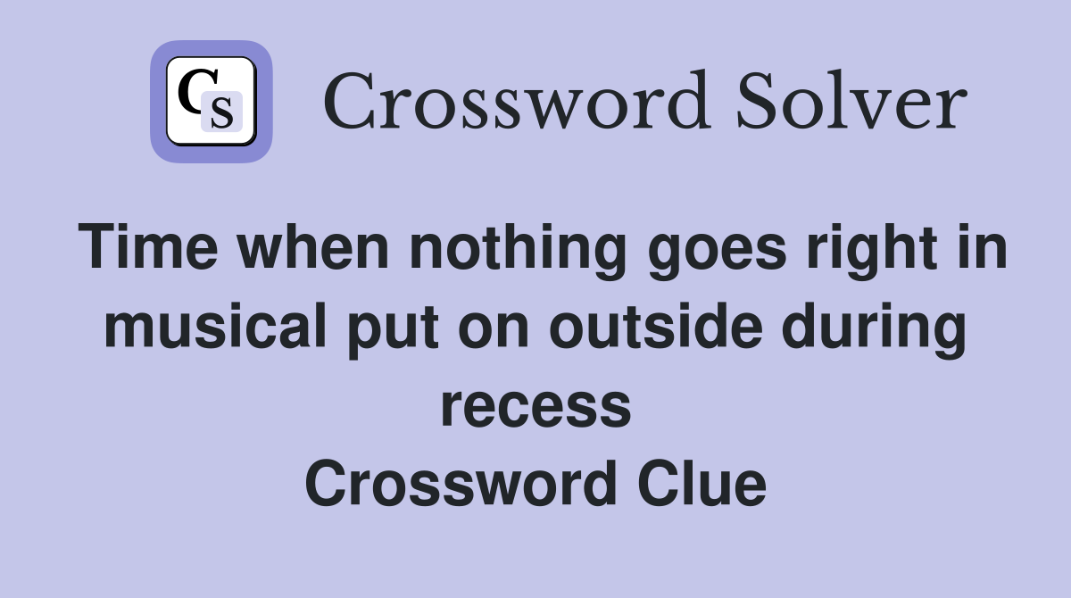 Time when nothing goes right in musical put on outside during recess Crossword Clue