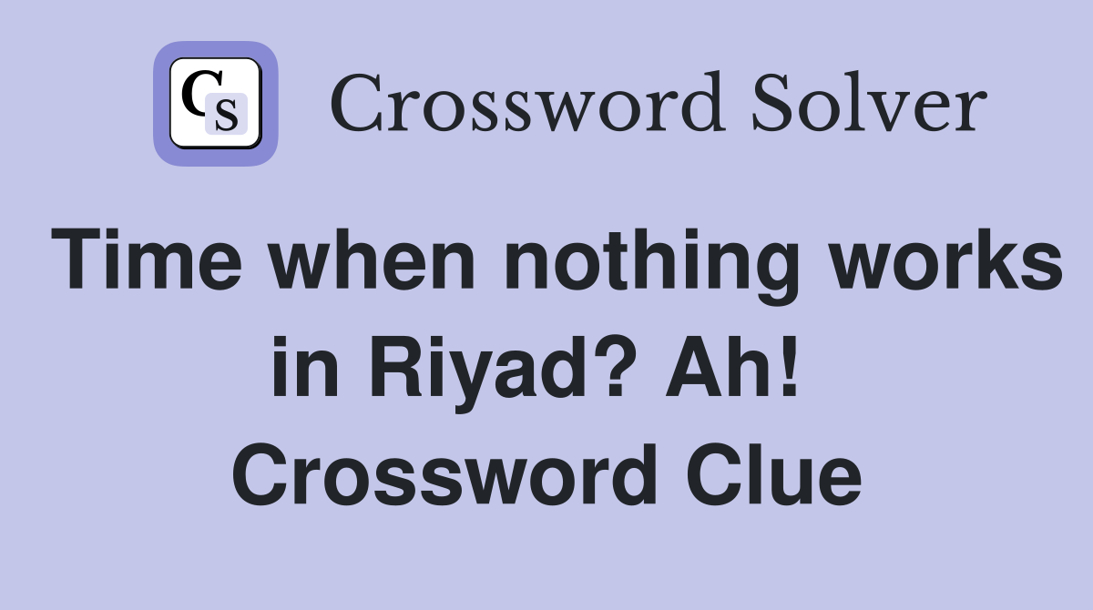 Time when nothing works in Riyad? Ah!  Crossword Clue