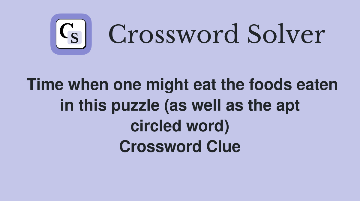 Time when one might eat the foods eaten in this puzzle (as well as the apt circled word) Crossword Clue