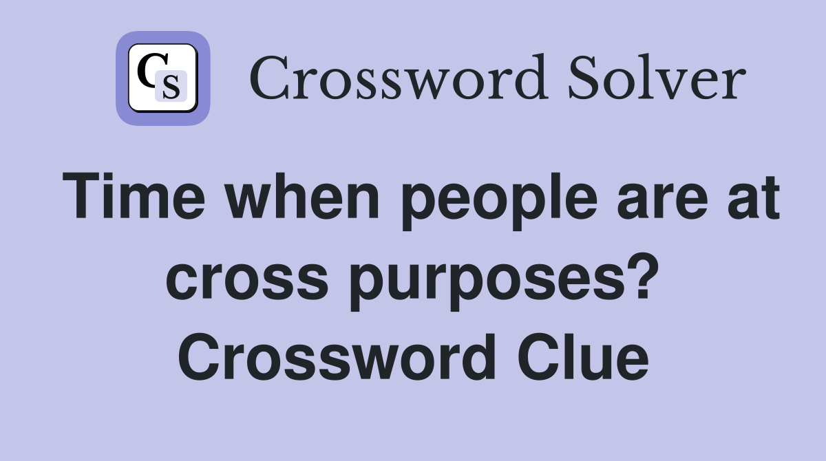 Time when people are at cross purposes? Crossword Clue