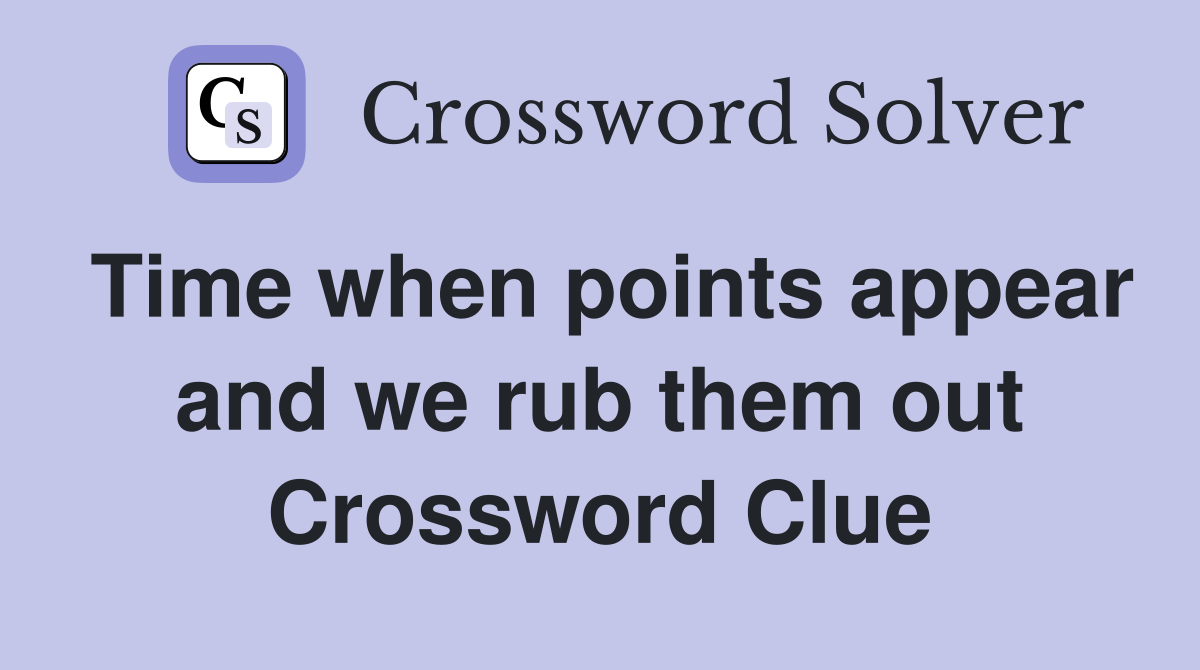 Time when points appear and we rub them out Crossword Clue