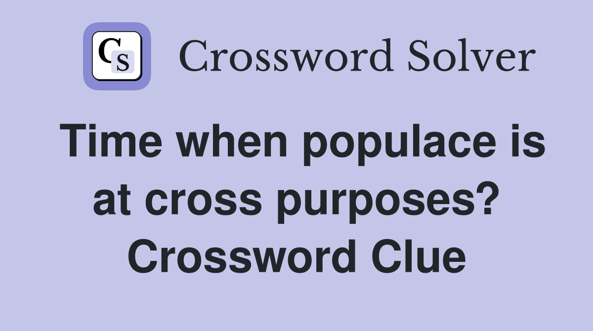 Time when populace is at cross purposes? Crossword Clue