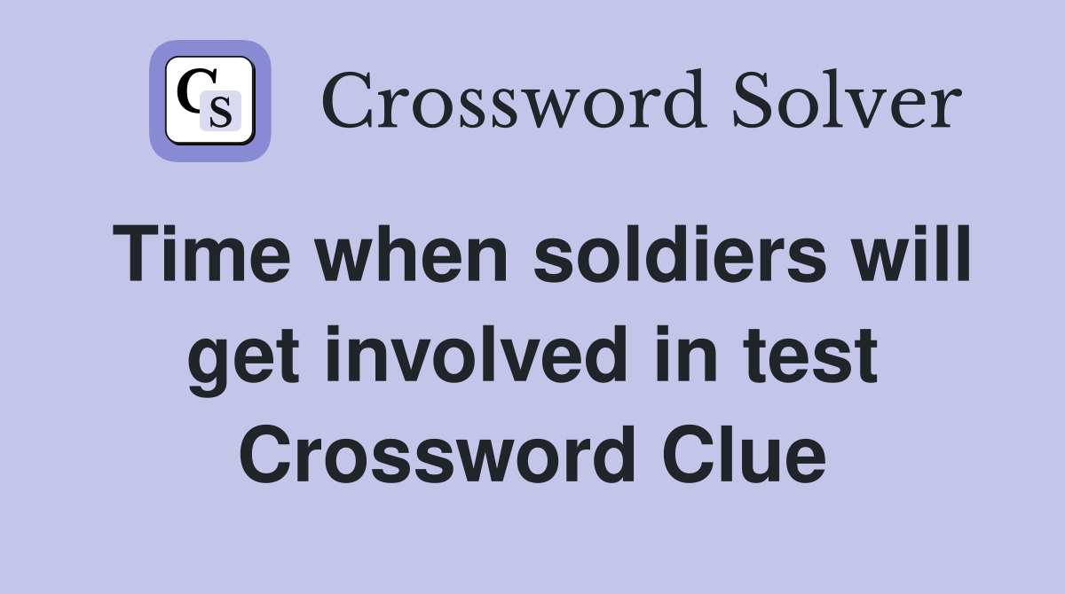 Time when soldiers will get involved in test Crossword Clue