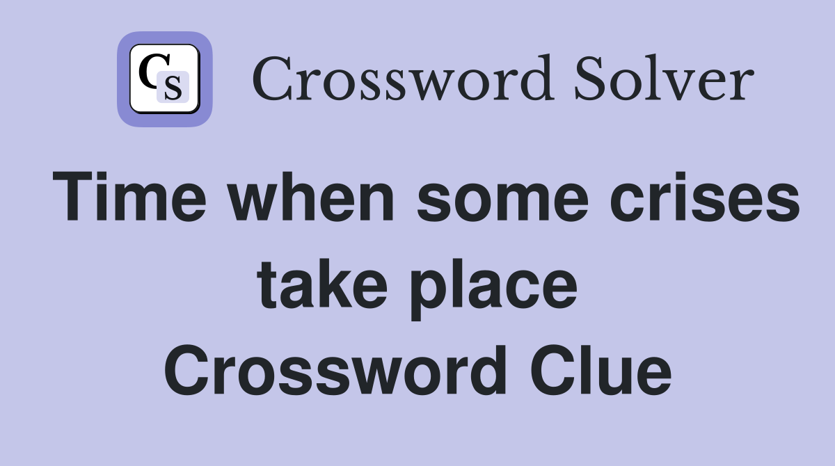 Time when some crises take place Crossword Clue