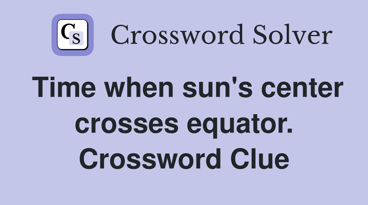 Time when sun's center crosses equator. Crossword Clue