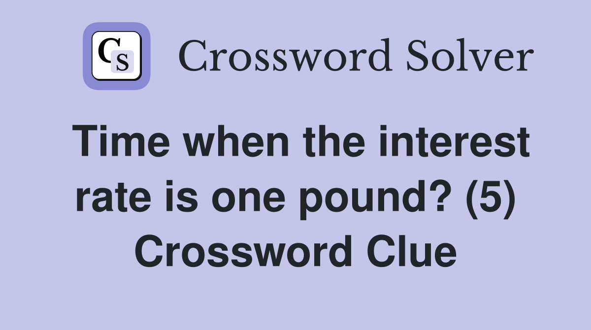 Time when the interest rate is one pound? (5) Crossword Clue