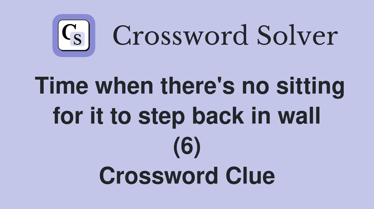 Time when there's no sitting for it to step back in wall (6) Crossword Clue