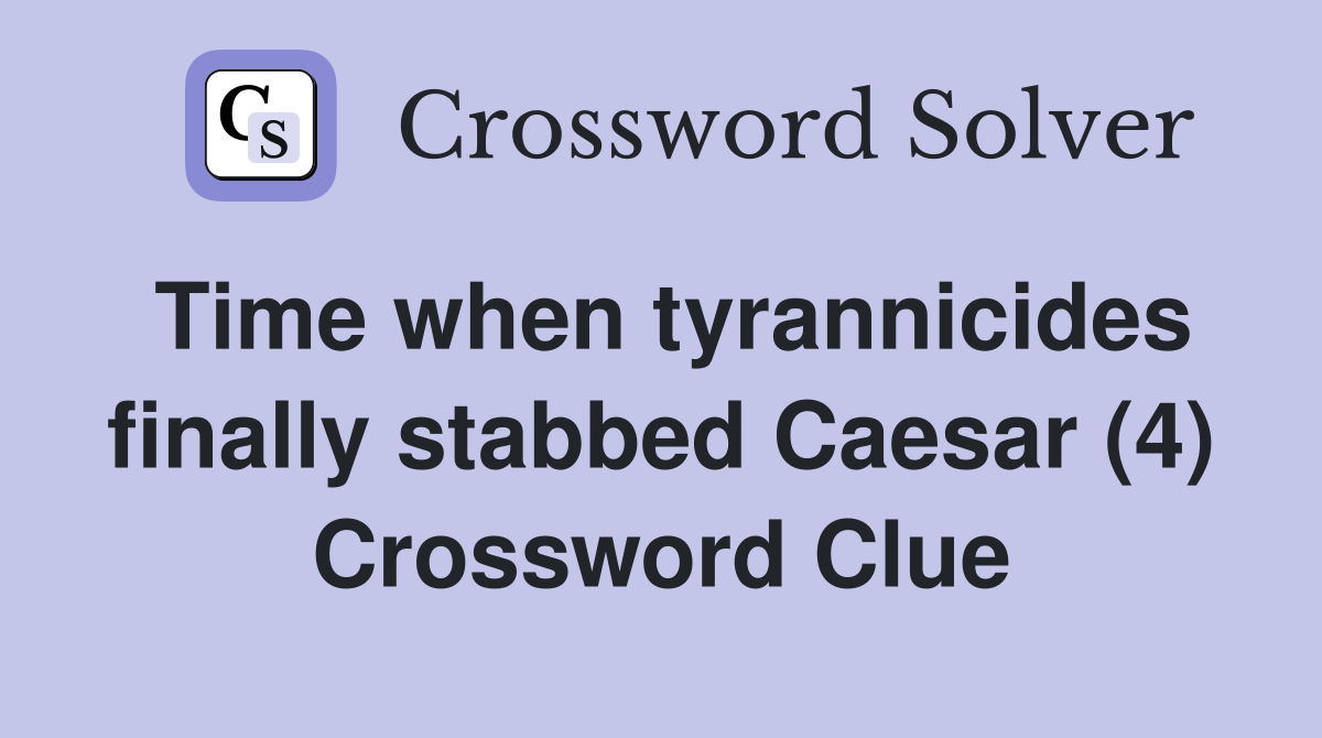 Time when tyrannicides finally stabbed Caesar (4) Crossword Clue