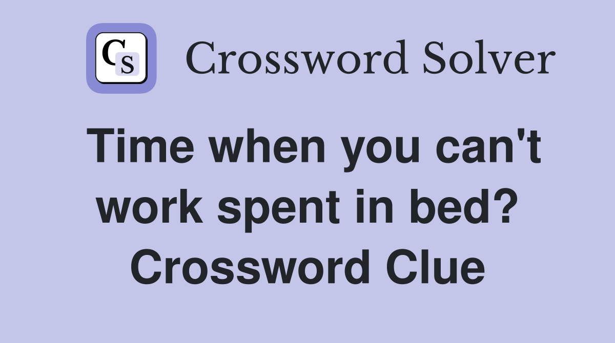 Time when you can't work spent in bed? Crossword Clue