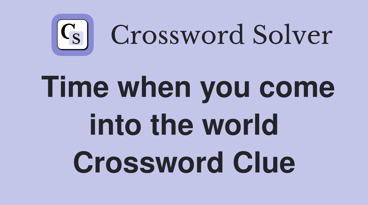 Time when you come into the world Crossword Clue
