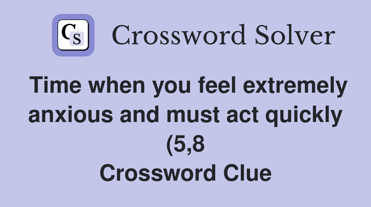 Time when you feel extremely anxious and must act quickly (5 8 Time when you feel extremely anxious and must act quickly (5 8