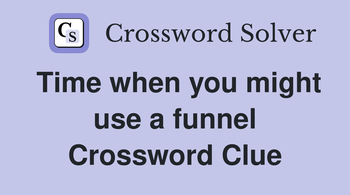 Time when you might use a funnel Crossword Clue