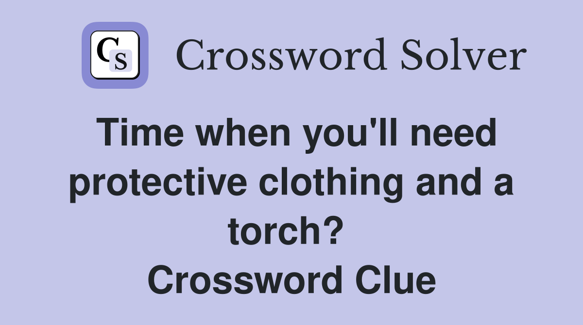 Time when you'll need protective clothing and a torch?  Crossword Clue