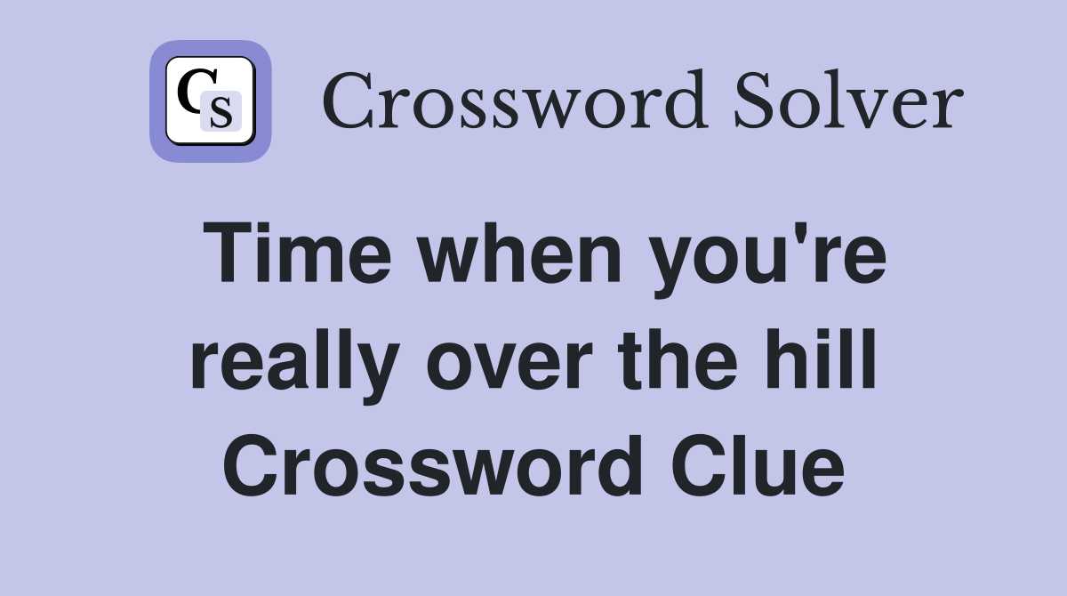 Time when you're really over the hill Crossword Clue