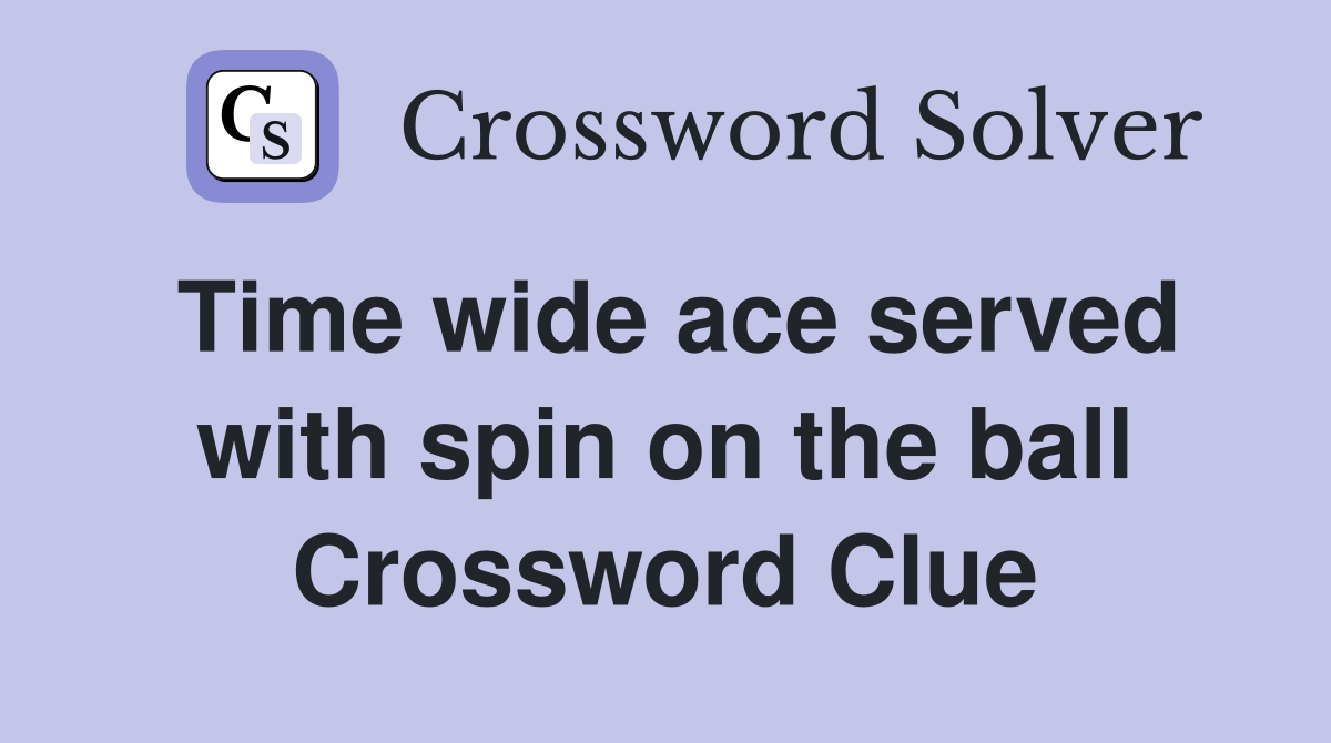 Time wide ace served with spin on the ball Crossword Clue