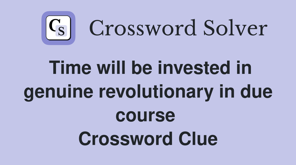 Time will be invested in genuine revolutionary in due course  Crossword Clue