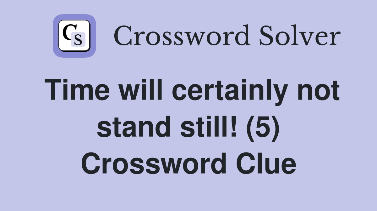 Time will certainly not stand still! (5) Crossword Clue