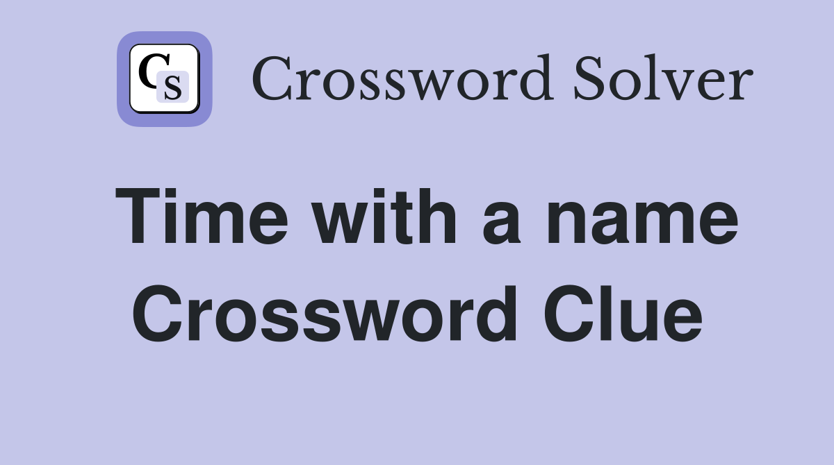 Time with a name Crossword Clue