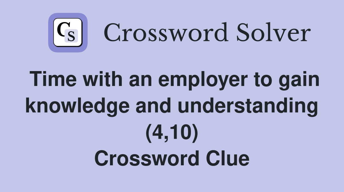 Time with an employer to gain knowledge and understanding (4,10) Crossword Clue