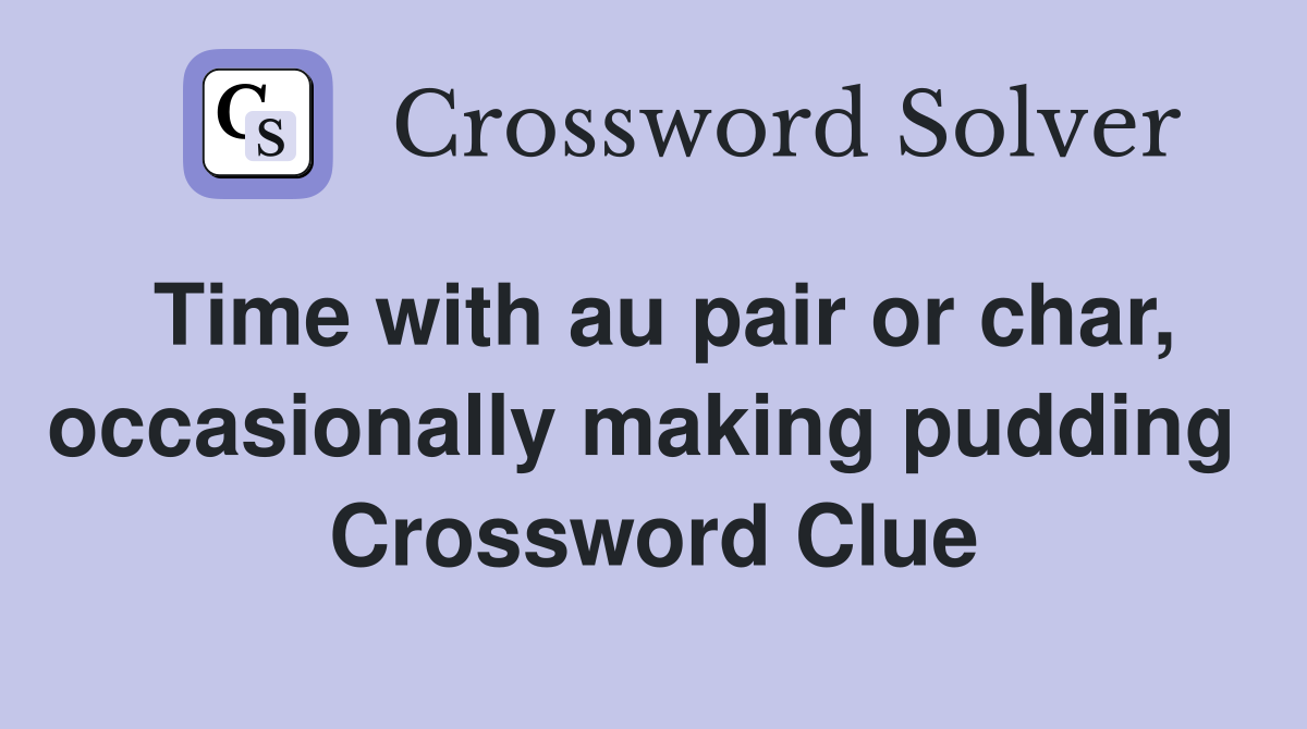 Time with au pair or char, occasionally making pudding  Crossword Clue