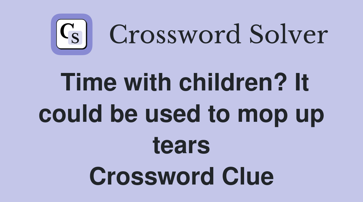 Time with children? It could be used to mop up tears Crossword Clue