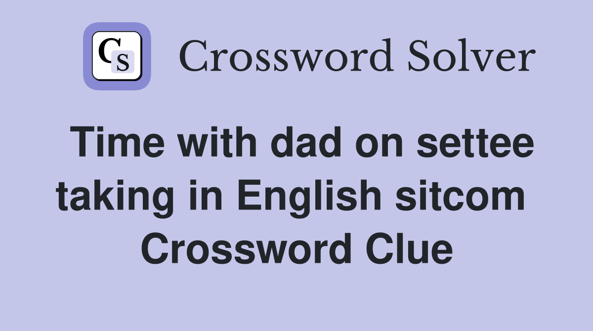 Time with dad on settee taking in English sitcom  Crossword Clue