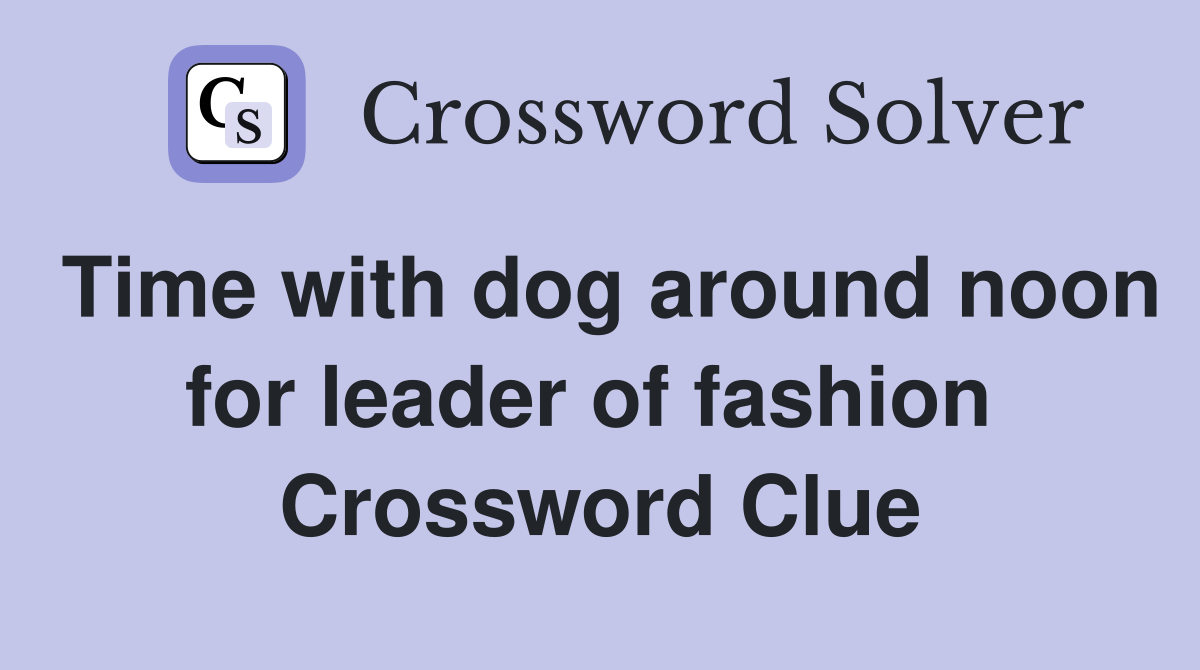 Time with dog around noon for leader of fashion  Crossword Clue