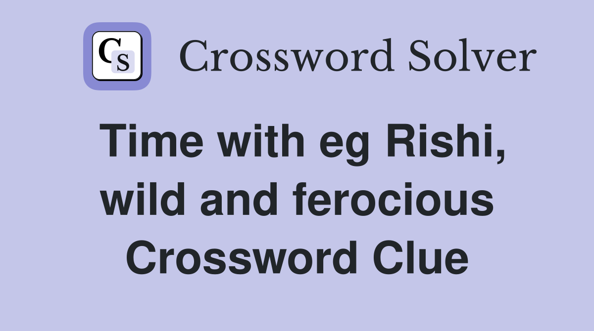 Time with eg Rishi, wild and ferocious Crossword Clue