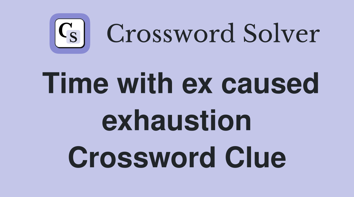 Time with ex caused exhaustion Crossword Clue