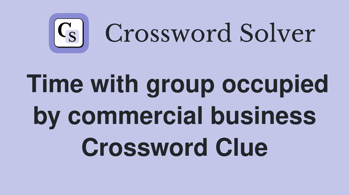 Time with group occupied by commercial business Crossword Clue