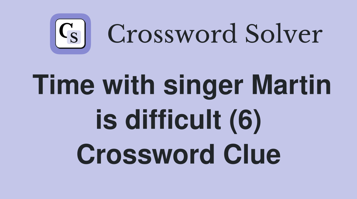 Time with singer Martin is difficult (6) Crossword Clue