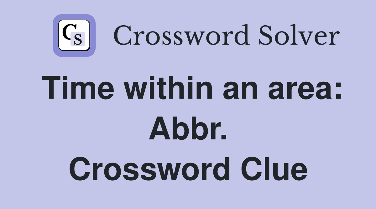 Time within an area: Abbr. Crossword Clue