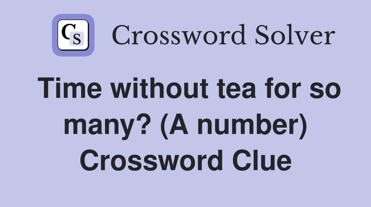 Time without tea for so many? (A number) Crossword Clue