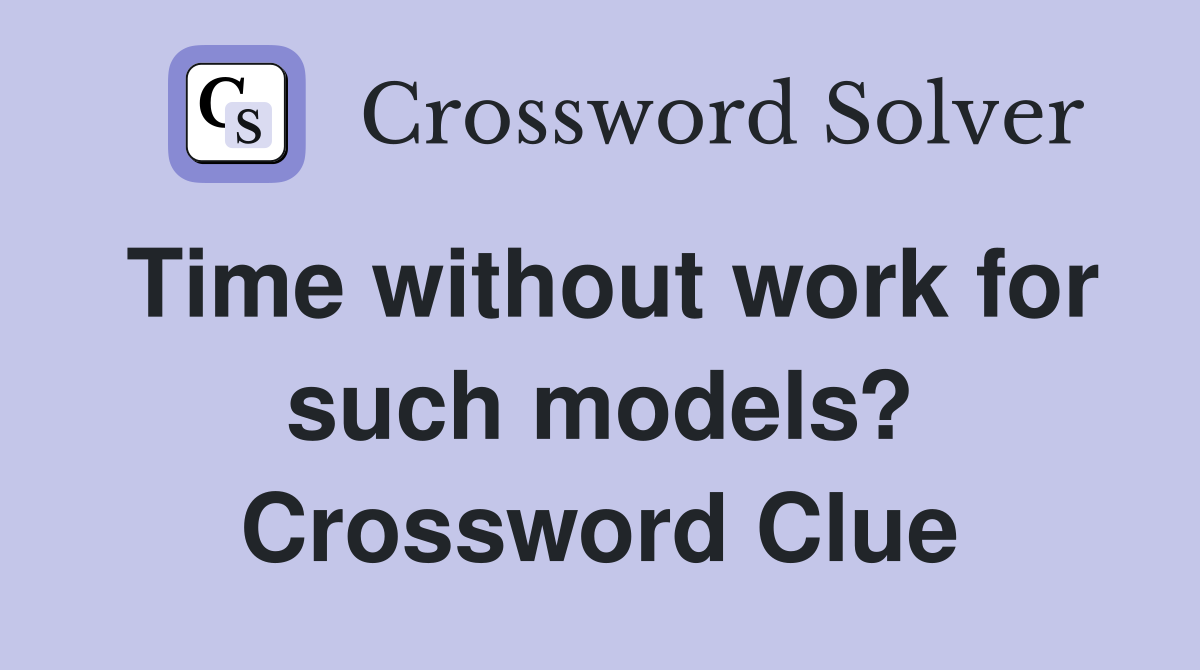 Time without work for such models? Crossword Clue