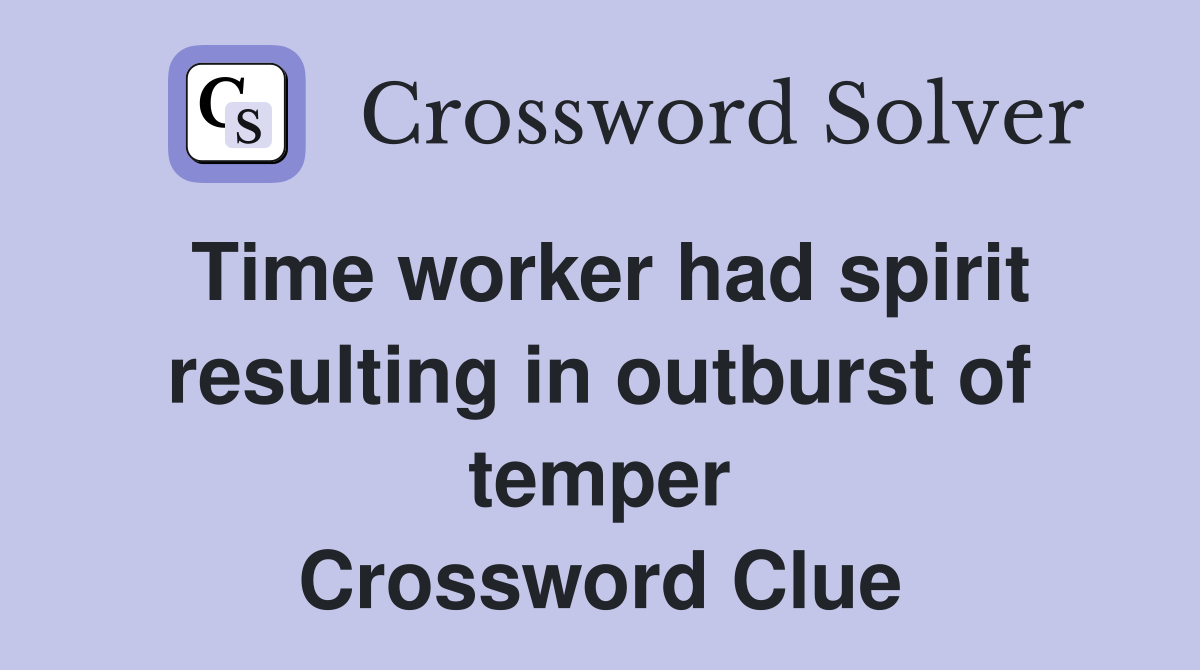 Time worker had spirit resulting in outburst of temper Crossword Clue