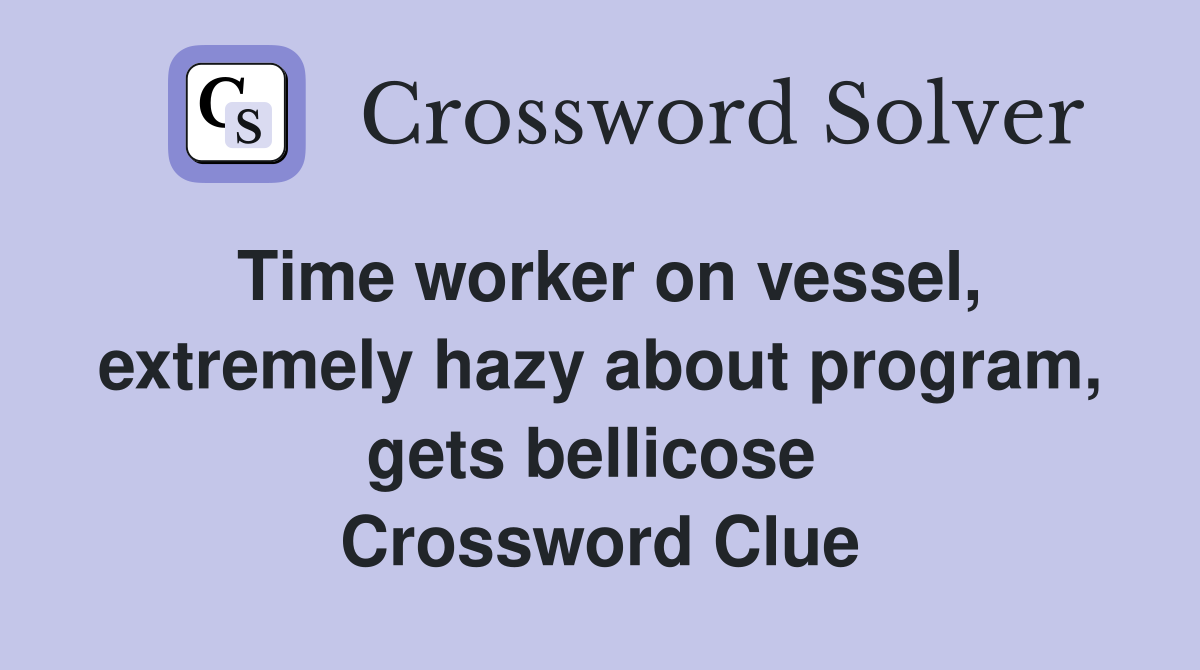 Time worker on vessel, extremely hazy about program, gets bellicose  Crossword Clue