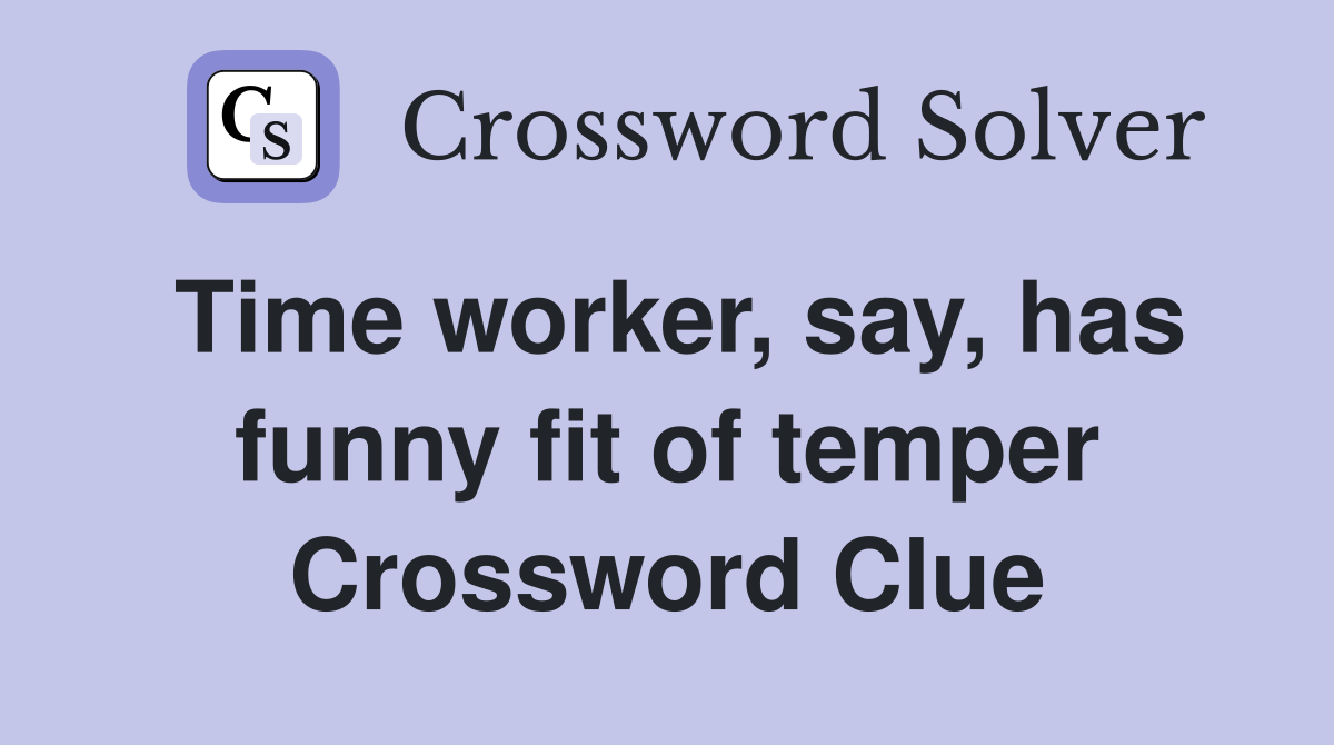 Time worker, say, has funny fit of temper Crossword Clue