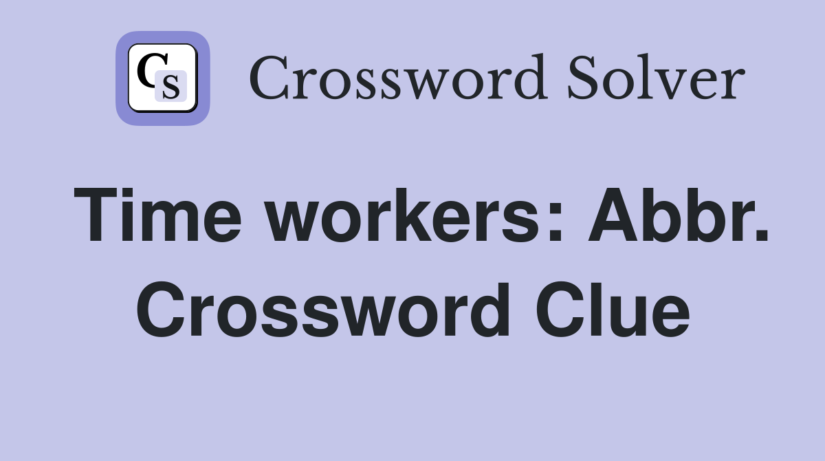 Time workers: Abbr. Crossword Clue