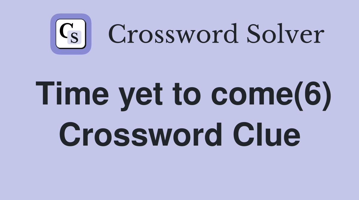 Time yet to come(6) Crossword Clue