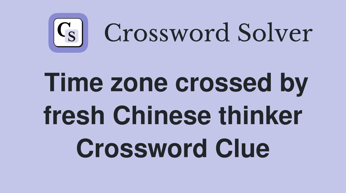 Time zone crossed by fresh Chinese thinker Crossword Clue